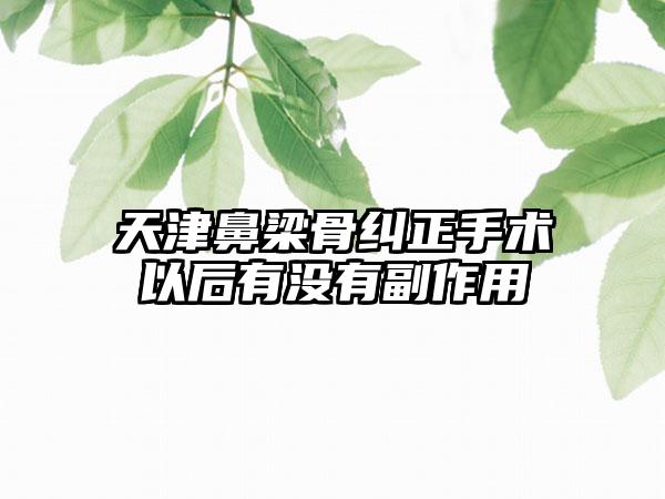 天津鼻梁骨纠正手术以后有没有副作用