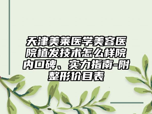 天津美莱医学美容医院植发技术怎么样院内口碑、实力指南-附整形价目表