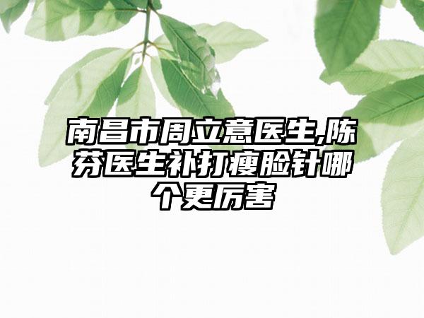 南昌市周立意医生,陈芬医生补打瘦脸针哪个更厉害