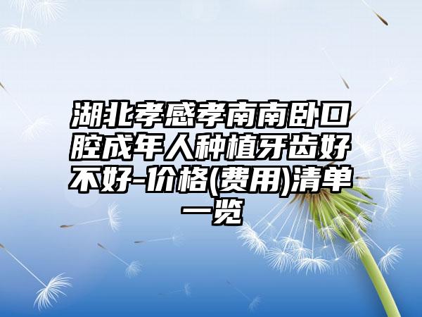 湖北孝感孝南南卧口腔成年人种植牙齿好不好-价格(费用)清单一览