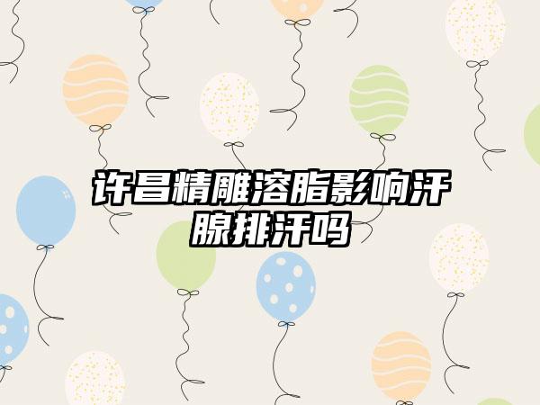 许昌精雕溶脂影响汗腺排汗吗