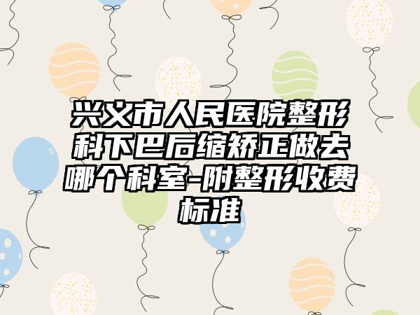 兴义市人民医院整形科下巴后缩矫正做去哪个科室-附整形收费标准