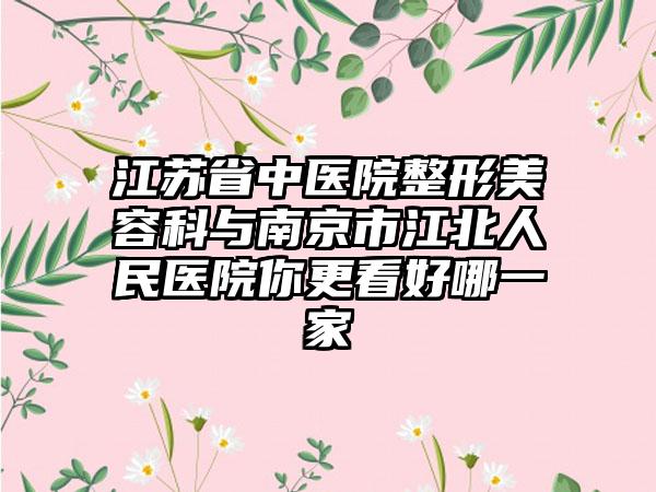 江苏省中医院整形美容科与南京市江北人民医院你更看好哪一家