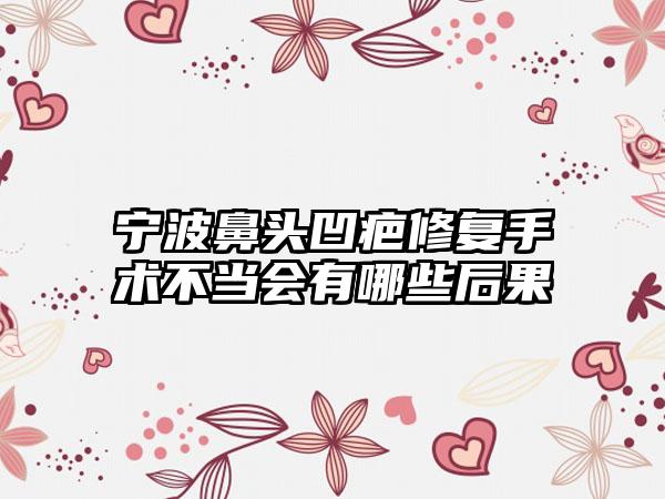 宁波鼻头凹疤修复手术不当会有哪些后果