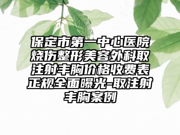 保定市第一中心医院烧伤整形美容外科取注射丰胸价格收费表正规全面曝光-取注射丰胸案例