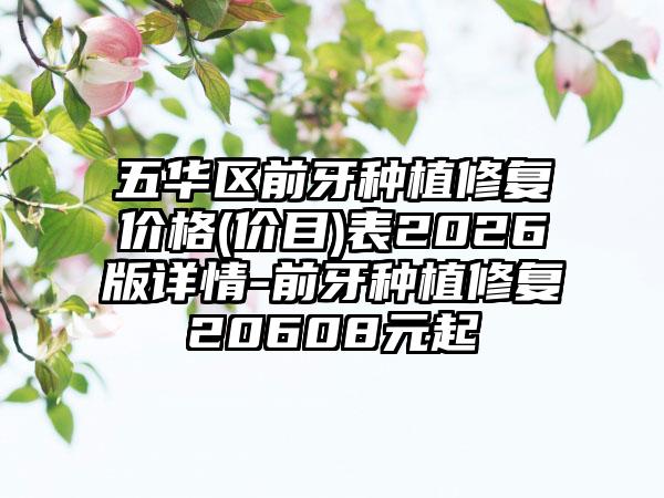 五华区前牙种植修复价格(价目)表2026版详情-前牙种植修复20608元起