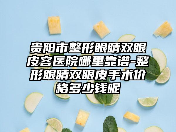 贵阳市整形眼睛双眼皮容医院哪里靠谱-整形眼睛双眼皮手术价格多少钱呢