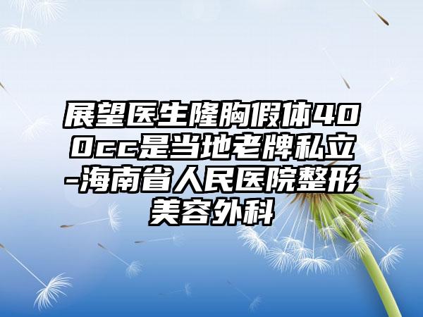 展望医生隆胸假体400cc是当地老牌私立-海南省人民医院整形美容外科