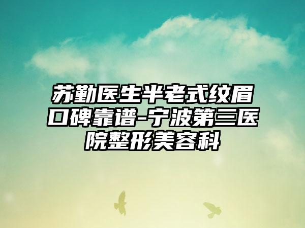 苏勤医生半老式纹眉口碑靠谱-宁波第三医院整形美容科