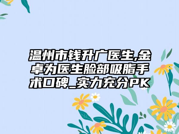 温州市钱升广医生,金卓为医生脸部吸脂手术口碑_实力充分PK