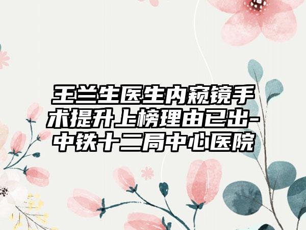 王兰生医生内窥镜手术提升上榜理由已出-中铁十二局中心医院