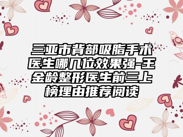 三亚市背部吸脂手术医生哪几位效果强-王金龄整形医生前三上榜理由推荐阅读