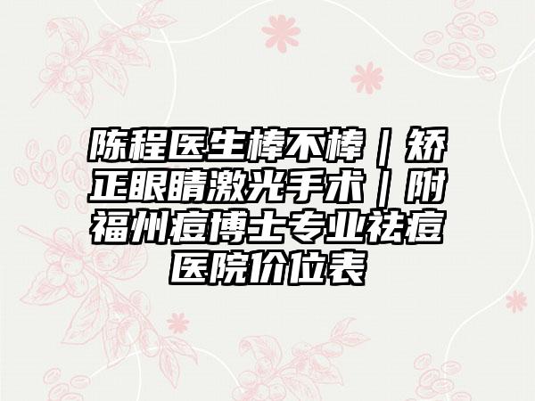 陈程医生棒不棒｜矫正眼睛激光手术｜附福州痘博士专业祛痘医院价位表