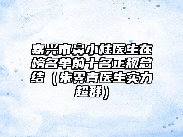 嘉兴市鼻小柱医生在榜名单前十名正规总结（朱霁青医生实力超群）