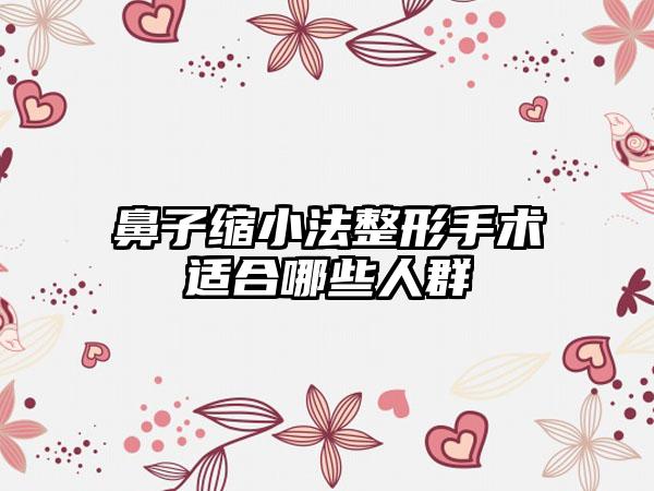 鼻子缩小法整形手术适合哪些人群