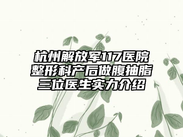 杭州解放军117医院整形科产后做腹抽脂三位医生实力介绍
