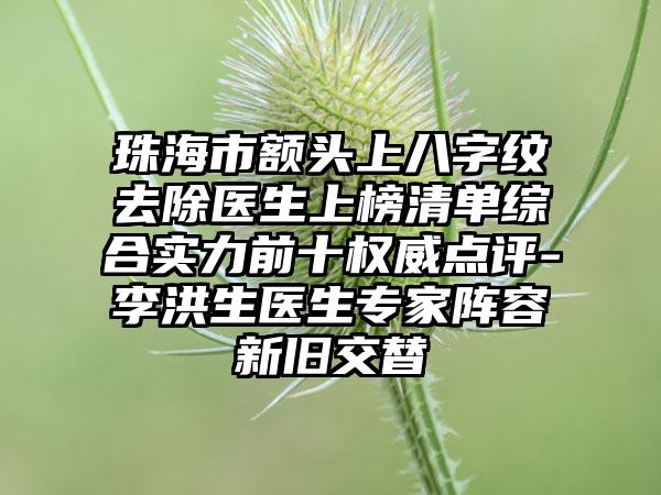 珠海市额头上八字纹去除医生上榜清单综合实力前十权威点评-李洪生医生专家阵容新旧交替