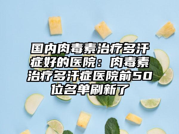 国内肉毒素治疗多汗症好的医院：肉毒素治疗多汗症医院前50位名单刷新了