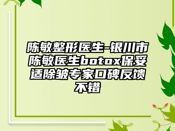 陈敏整形医生-银川市陈敏医生botox保妥适除皱专家口碑反馈不错