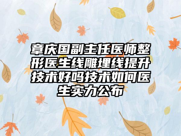章庆国副主任医师整形医生线雕埋线提升技术好吗技术如何医生实力公布