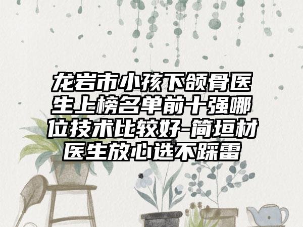 龙岩市小孩下颌骨医生上榜名单前十强哪位技术比较好-简垣材医生放心选不踩雷