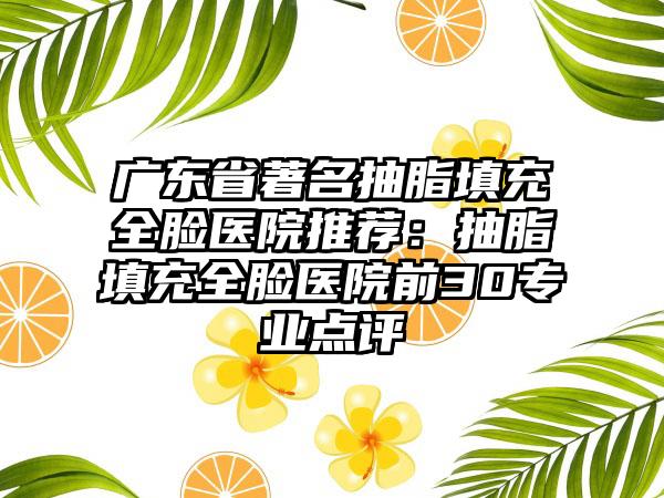 广东省著名抽脂填充全脸医院推荐：抽脂填充全脸医院前30专业点评