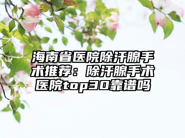 海南省医院除汗腺手术推荐:除汗腺手术医院top30靠谱吗