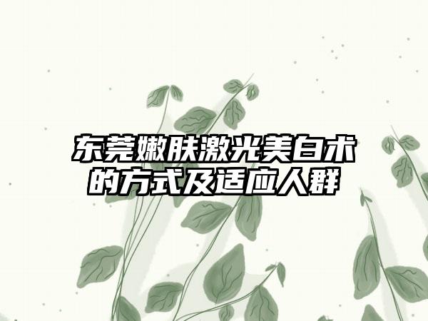 东莞嫩肤激光美白术的方式及适应人群