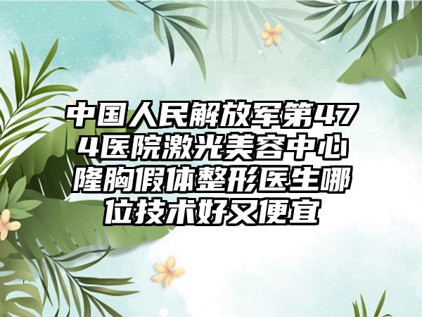中国人民解放军第474医院激光美容中心隆胸假体整形医生哪位技术好又便宜