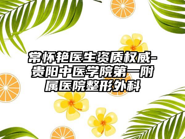 常怀艳医生资质权威-贵阳中医学院第一附属医院整形外科