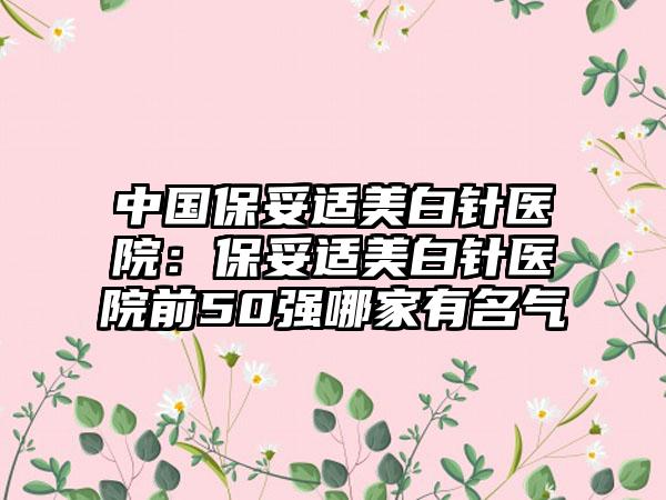 中国保妥适美白针医院:保妥适美白针医院前50强哪家有名气