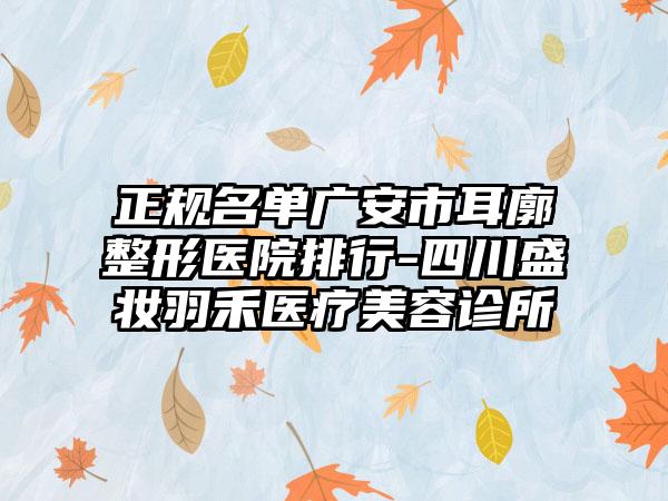 正规名单广安市耳廓整形医院排行-四川盛妆羽禾医疗美容诊所