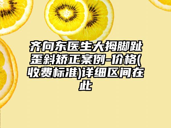 齐向东医生大拇脚趾歪斜矫正案例-价格(收费标准)详细区间在此