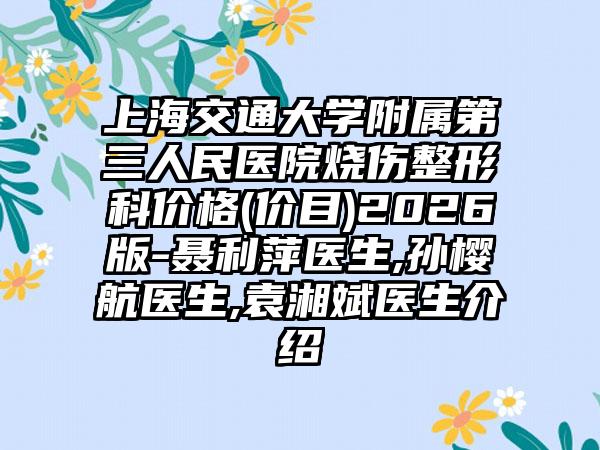 上海交通大学附属第三人民医院烧伤整形科价格(价目)2026版-聂利萍医生,孙樱航医生,袁湘斌医生介绍
