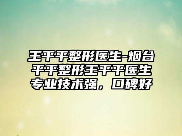 王平平整形医生-烟台平平整形王平平医生专业技术强，口碑好