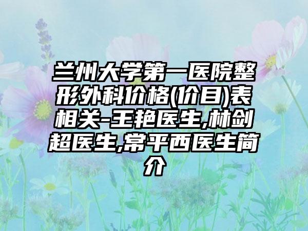 兰州大学第一医院整形外科价格(价目)表相关-王艳医生,林剑超医生,常平西医生简介
