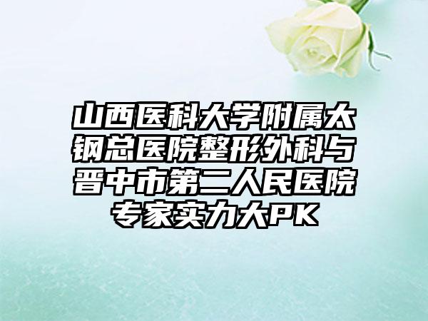 山西医科大学附属太钢总医院整形外科与晋中市第二人民医院专家实力大PK