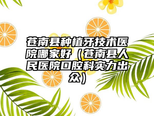 苍南县种植牙技术医院哪家好（苍南县人民医院口腔科实力出众）
