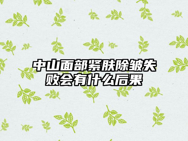 中山面部紧肤除皱失败会有什么后果