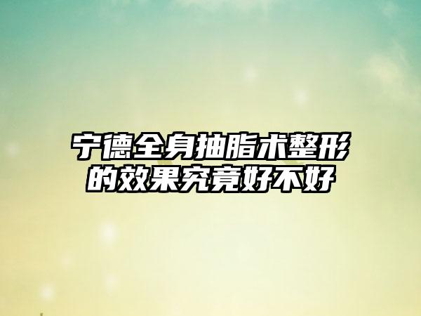 宁德全身抽脂术整形的效果究竟好不好