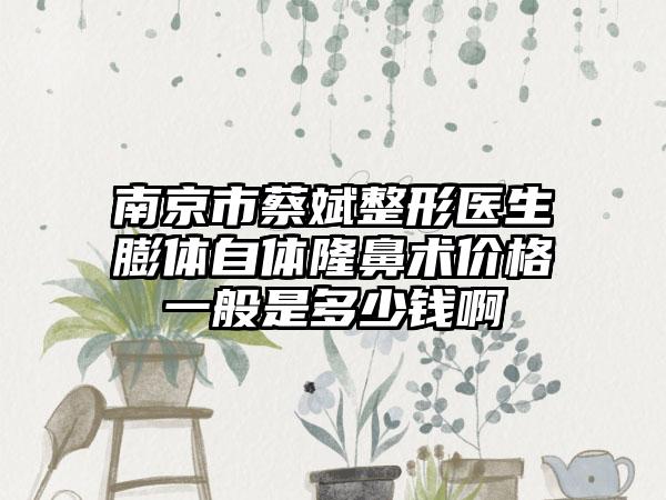 南京市蔡斌整形医生膨体自体隆鼻术价格一般是多少钱啊
