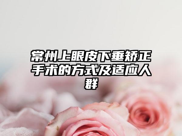 常州上眼皮下垂矫正手术的方式及适应人群