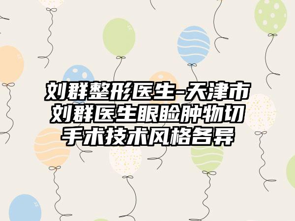 刘群整形医生-天津市刘群医生眼睑肿物切手术技术风格各异