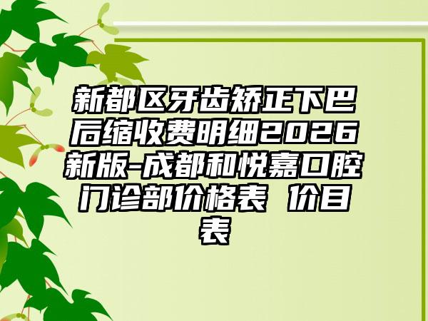 新都区牙齿矫正下巴后缩收费明细2026新版-成都和悦嘉口腔门诊部价格表 价目表