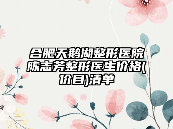 合肥天鹅湖整形医院陈志芳整形医生价格(价目)清单