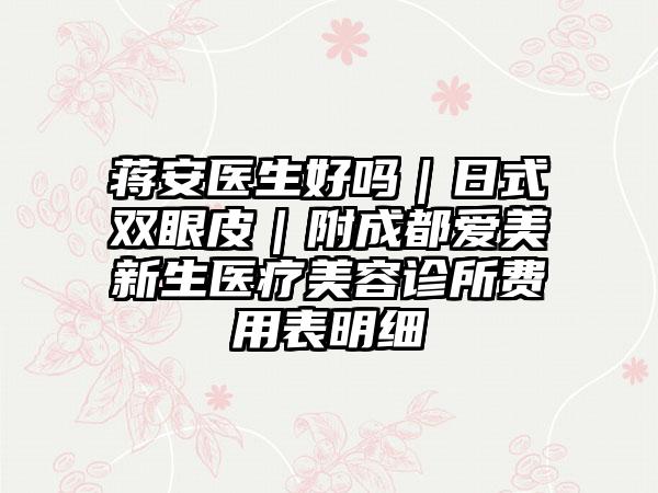 蒋安医生好吗|日式双眼皮|附成都爱美新生医疗美容诊所费用表明细