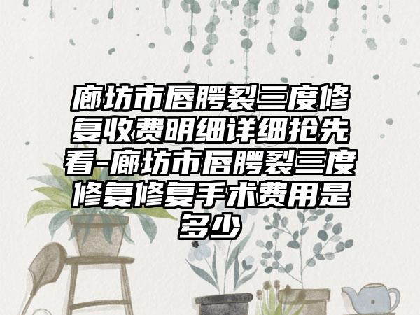 廊坊市唇腭裂三度修复收费明细详细抢先看-廊坊市唇腭裂三度修复修复手术费用是多少