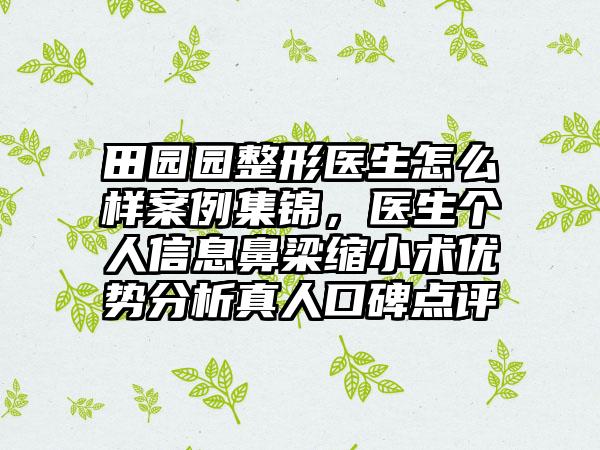 田园园整形医生怎么样案例集锦，医生个人信息鼻梁缩小术优势分析真人口碑点评