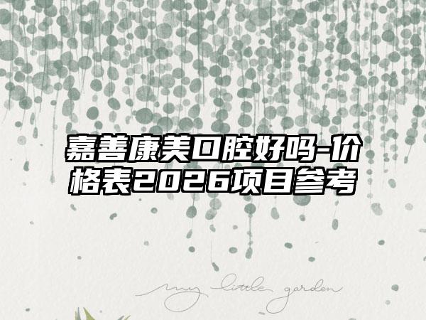 嘉善康美口腔好吗-价格表2026项目参考