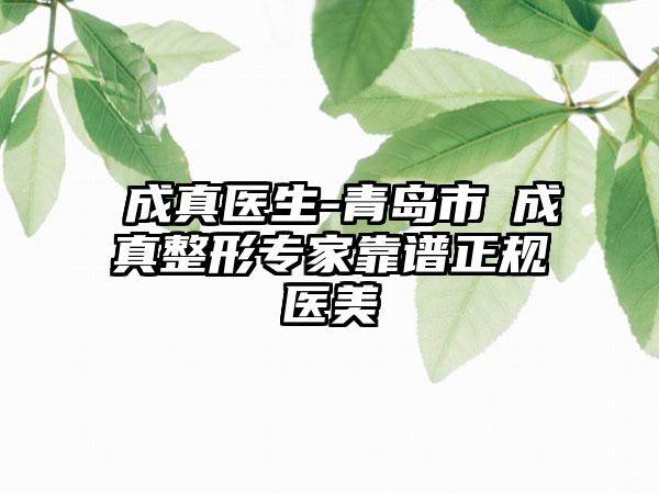 李成真医生-青岛市李成真整形专家靠谱正规医美